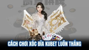 cach choi xoc dia kubet luon thang